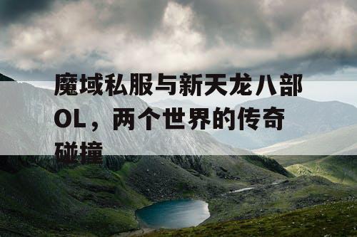 魔域私服与新天龙八部OL,两个世界的传奇碰撞 魔域私服与新天龙八部OL,两个世界的传奇碰撞