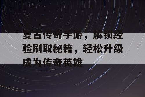 复古传奇手游，解锁经验刷取秘籍，轻松升级成为传奇英雄