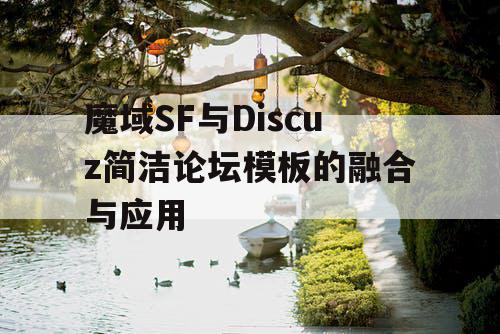 魔域SF与Discuz简洁论坛模板的融合与应用 魔域SF与Discuz简洁论坛模板的融合与应用
