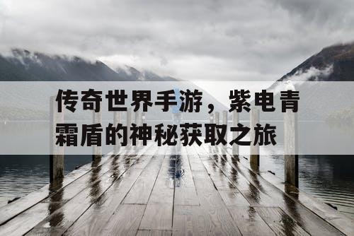 传奇世界手游，紫电青霜盾的神秘获取之旅