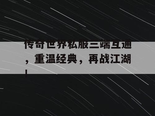 传奇世界私服三端互通，重温经典，再战江湖！