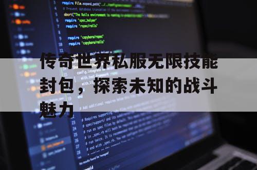 传奇世界私服无限技能封包，探索未知的战斗魅力