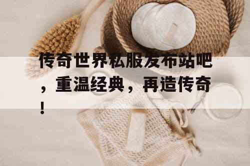 传奇世界私服发布站吧,重温经典,再造传奇! 传奇世界私服发布站吧,重温经典,再造传奇!