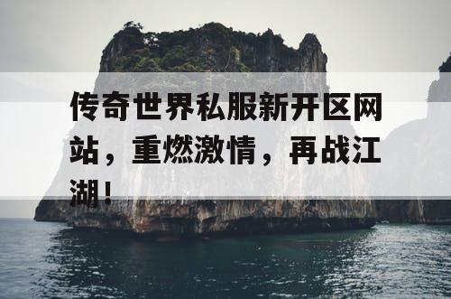 传奇世界私服新开区网站，重燃激情，再战江湖！