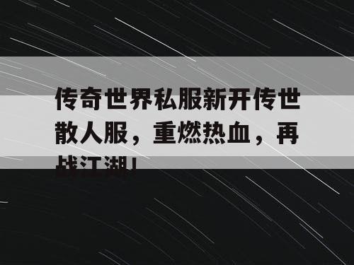 传奇世界私服新开传世散人服，重燃热血，再战江湖！