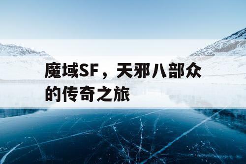 魔域SF，天邪八部众的传奇之旅