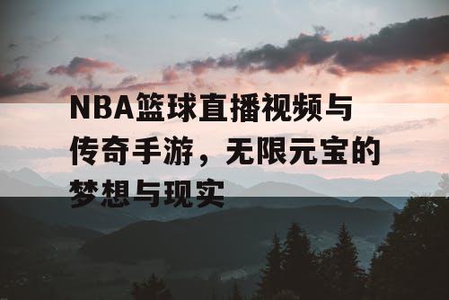 NBA篮球直播视频与传奇手游，无限元宝的梦想与现实