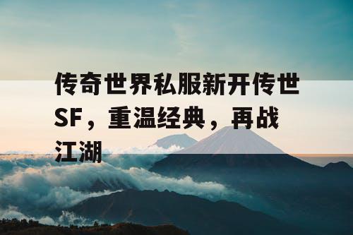 传奇世界私服新开传世SF，重温经典，再战江湖
