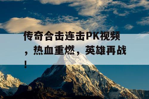 传奇合击连击PK视频，热血重燃，英雄再战！