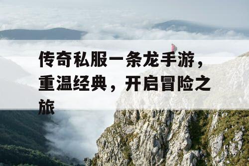 传奇私服一条龙手游，重温经典，开启冒险之旅