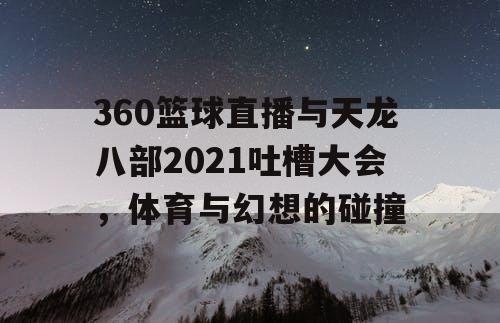 360篮球直播与天龙八部2021吐槽大会，体育与幻想的碰撞