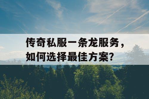 传奇私服一条龙服务,如何选择最佳方案? 传奇私服一条龙服务,如何选择最佳方案?