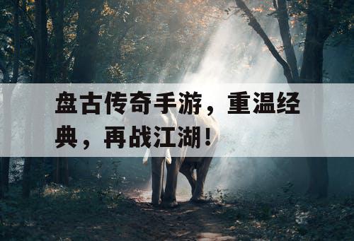 盘古传奇手游，重温经典，再战江湖！