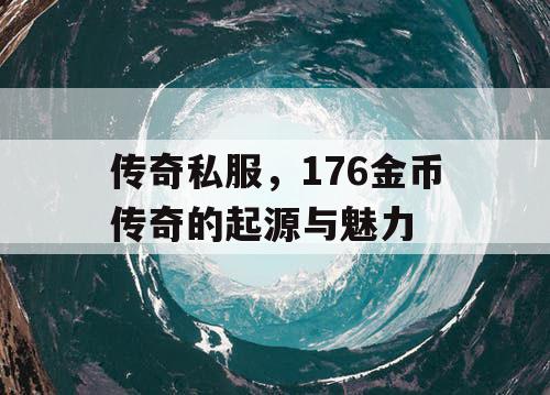 传奇私服，176金币传奇的起源与魅力