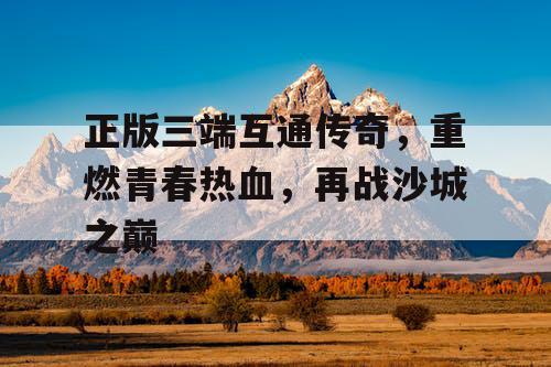 正版三端互通传奇，重燃青春热血，再战沙城之巅