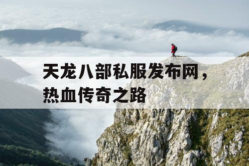 天龙八部私服发布网，热血传奇之路