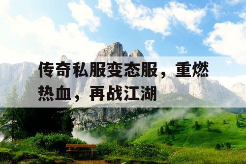 传奇私服变态服，重燃热血，再战江湖