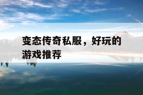 变态传奇私服，好玩的游戏推荐