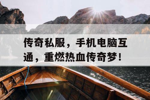 传奇私服,手机电脑互通,重燃热血传奇梦! 传奇私服,手机电脑互通,重燃热血传奇梦!