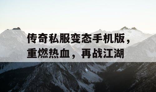 传奇私服变态手机版，重燃热血，再战江湖