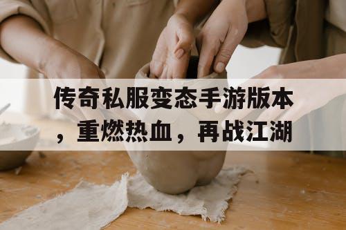 传奇私服变态手游版本，重燃热血，再战江湖