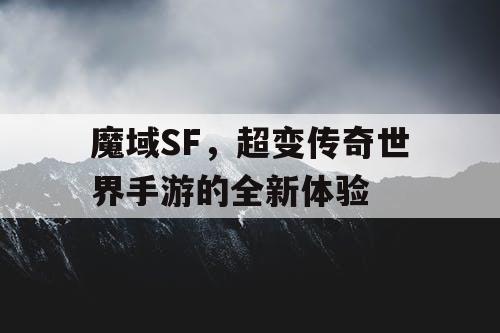魔域SF,超变传奇世界手游的全新体验 魔域SF,超变传奇世界手游的全新体验