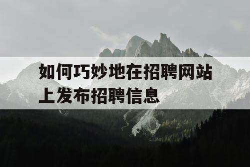 如何巧妙地在招聘网站上发布招聘信息