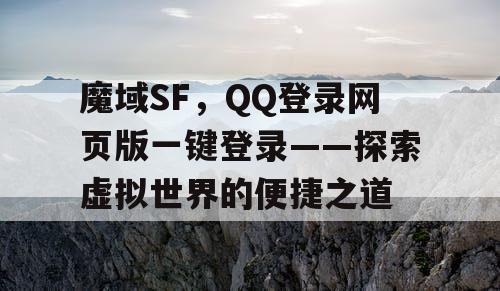 魔域SF,QQ登录网页版一键登录——探索虚拟世界的便捷之道 魔域SF,QQ登录网页版一键登录——探索虚拟世界的便捷之道