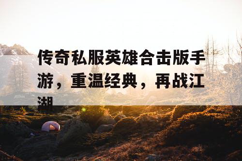 传奇私服英雄合击版手游，重温经典，再战江湖