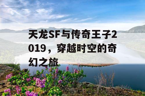 天龙SF与传奇王子2019，穿越时空的奇幻之旅