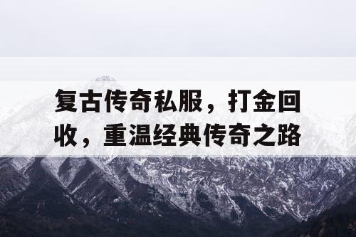 复古传奇私服,打金回收,重温经典传奇之路 复古传奇私服,打金回收,重温经典传奇之路