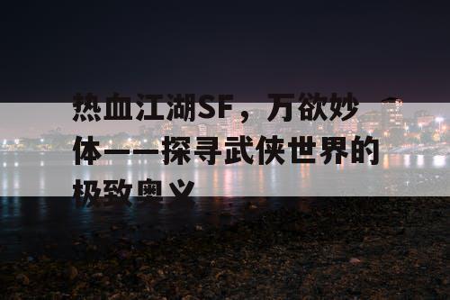 热血江湖SF，万欲妙体——探寻武侠世界的极致奥义