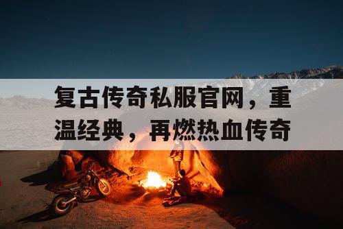 复古传奇私服官网，重温经典，再燃热血传奇