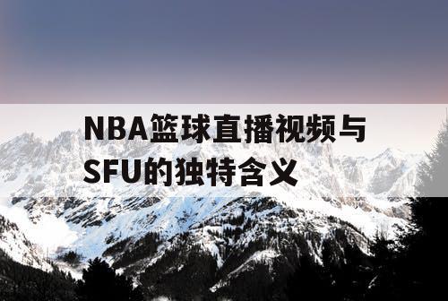 NBA篮球直播视频与SFU的独特含义 NBA篮球直播视频与SFU的独特含义