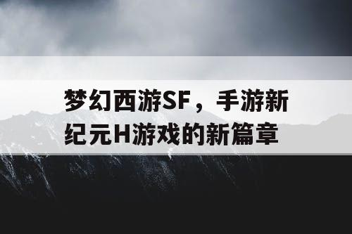 梦幻西游SF,手游新纪元H游戏的新篇章 梦幻西游SF,手游新纪元H游戏的新篇章