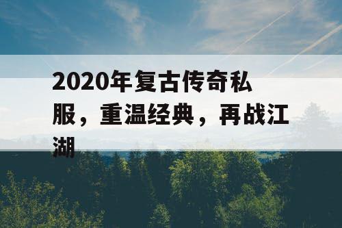 2020年复古传奇私服，重温经典，再战江湖