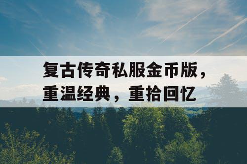 复古传奇私服金币版,重温经典,重拾回忆 复古传奇私服金币版,重温经典,重拾回忆