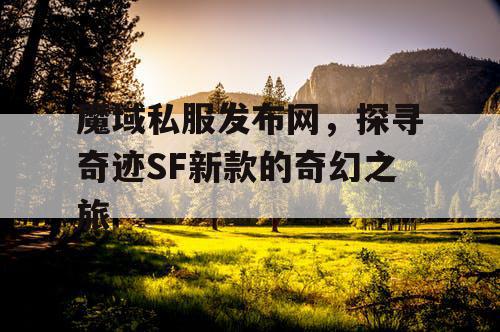 魔域私服发布网,探寻奇迹SF新款的奇幻之旅 魔域私服发布网,探寻奇迹SF新款的奇幻之旅