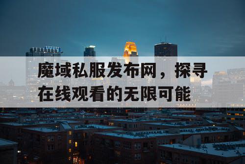 魔域私服发布网,探寻在线观看的无限可能 魔域私服发布网,探寻在线观看的无限可能