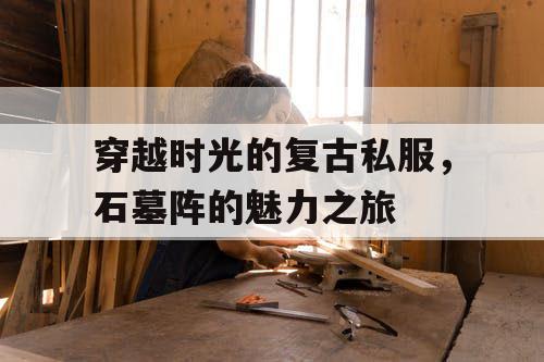 穿越时光的复古私服，石墓阵的魅力之旅