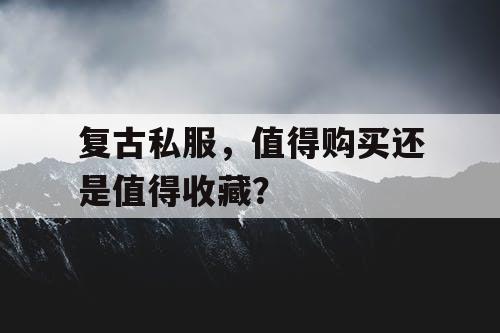 复古私服，值得购买还是值得收藏？