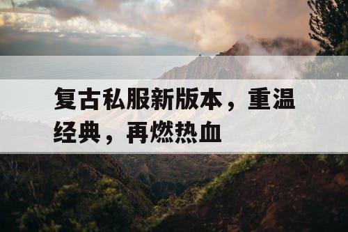 复古私服新版本,重温经典,再燃热血 复古私服新版本,重温经典,再燃热血