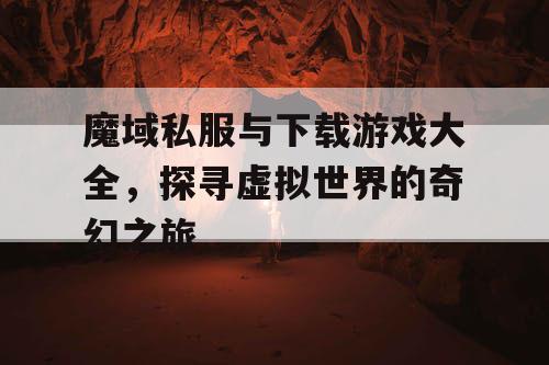 魔域私服与下载游戏大全,探寻虚拟世界的奇幻之旅 魔域私服与下载游戏大全,探寻虚拟世界的奇幻之旅
