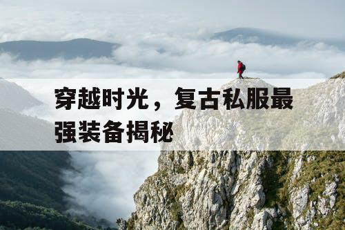 穿越时光，复古私服最强装备揭秘