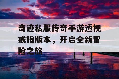 奇迹私服传奇手游透视戒指版本,开启全新冒险之旅 奇迹私服传奇手游透视戒指版本,开启全新冒险之旅
