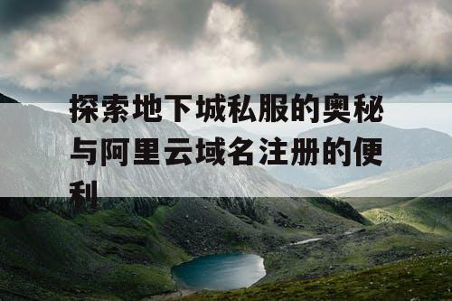 探索地下城私服的奥秘与阿里云域名注册的便利 探索地下城私服的奥秘与阿里云域名注册的便利