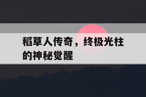 稻草人传奇，终极光柱的神秘觉醒