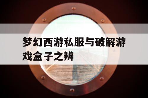 梦幻西游私服与破解游戏盒子之辨