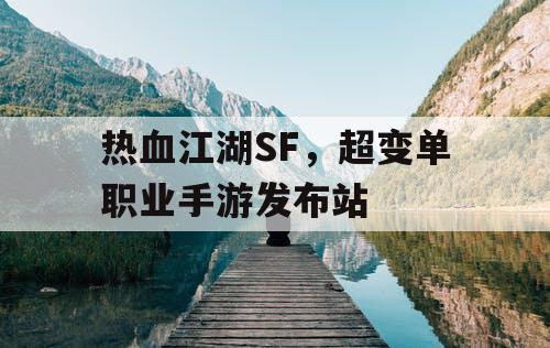 热血江湖SF，超变单职业手游发布站