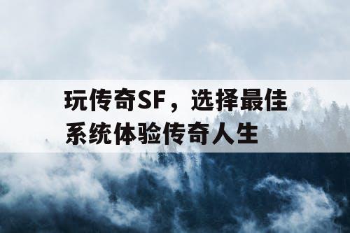 玩传奇SF,选择最佳系统体验传奇人生 玩传奇SF,选择最佳系统体验传奇人生
